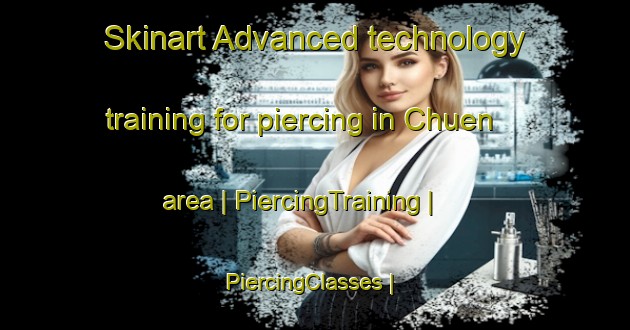Skinart Advanced technology training for piercing in Chuen area | PiercingTraining | PiercingClasses | SkinartTraining-Mexico